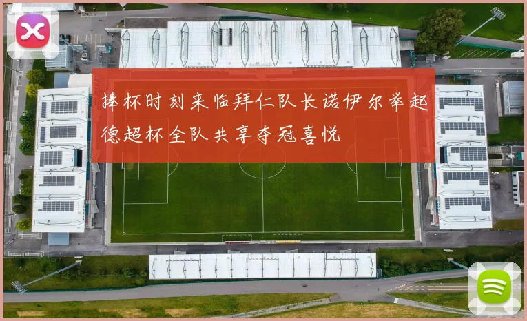 捧杯时刻来临拜仁队长诺伊尔举起德超杯全队共享夺冠喜悦